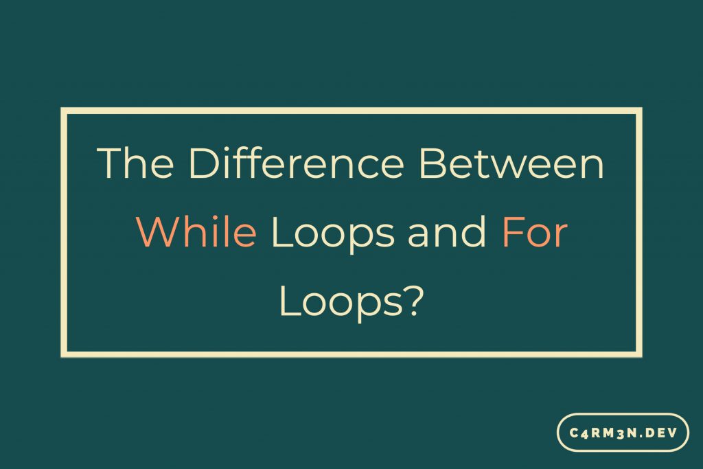 the-difference-between-while-loops-and-for-loops-c4rm3n-dev